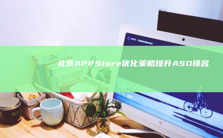 北京APP Store优化策略：提升ASO排名与用户体验秘籍