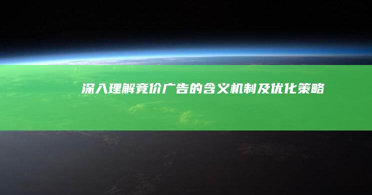 深入理解：竞价广告的含义、机制及优化策略